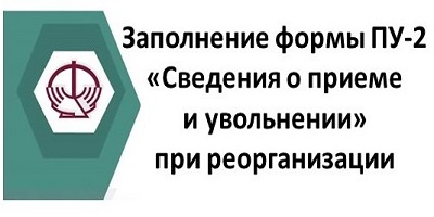 Заполнение формы ПУ-2 «Сведения о приеме и увольнении» при реорганизации